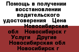 Помощь в получении / восстановлении водительского удостоверения › Цена ­ 30 000 - Новосибирская обл., Новосибирск г. Услуги » Другие   . Новосибирская обл.,Новосибирск г.